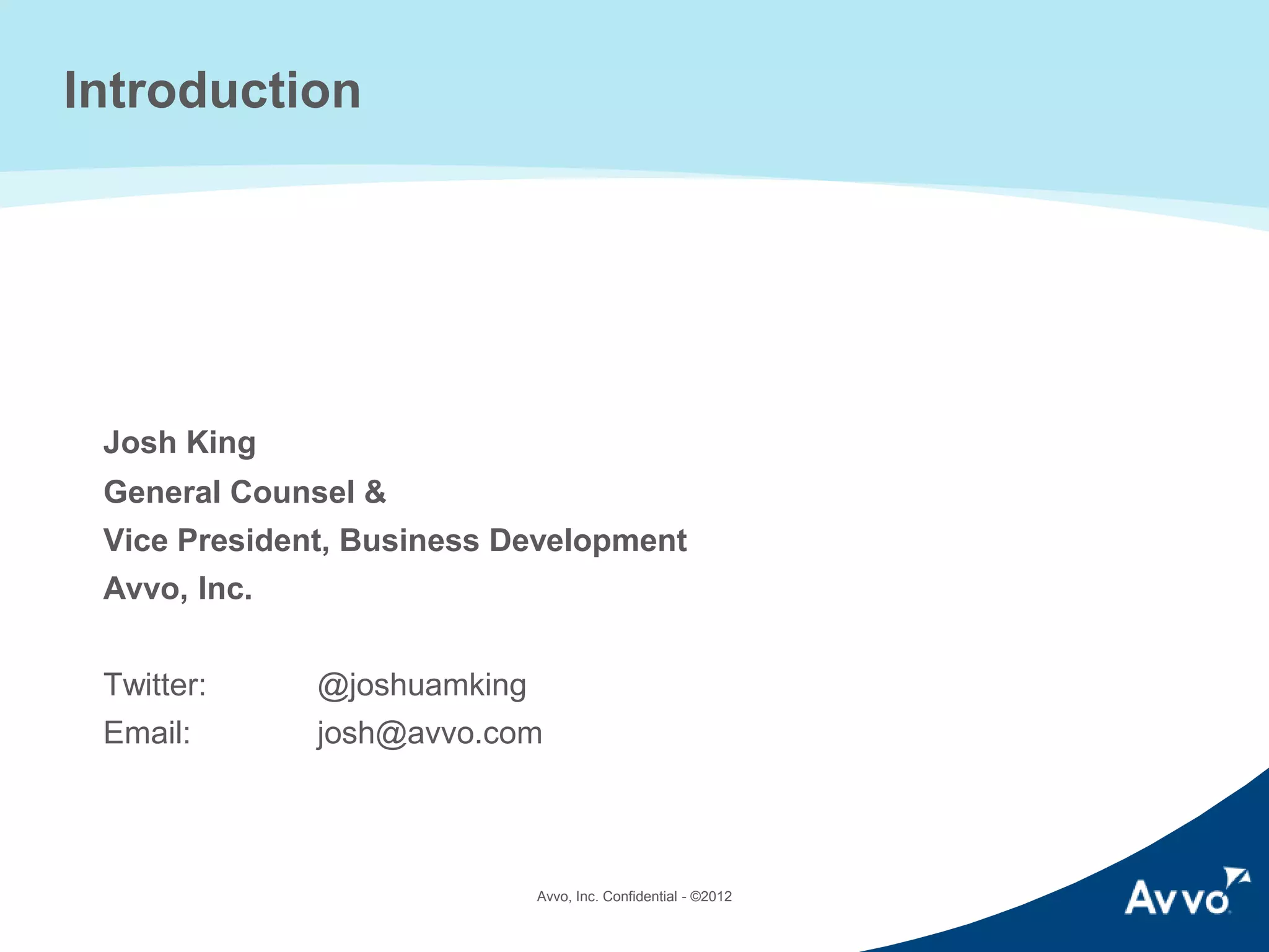 Introduction

Josh King
General Counsel &
Vice President, Business Development
Avvo, Inc.
Twitter:

@joshuamking

Email:

josh@avvo.com

Avvo, Inc. © 2014

 