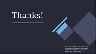 Thanks!
Ethical issues in the Education system © 2023
by Nehavarthini, Udhayakumar, Kasi raj kavin,
Prasanna, Tharun, Vignesh Raj, Yogeshwar is
licensed under CC BY-NC-SA 4.0
 