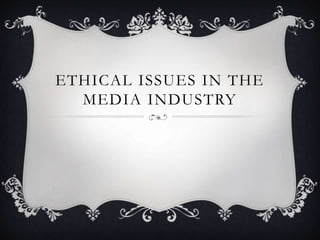 ETHICAL ISSUES IN THE 
MEDIA INDUSTRY 
 