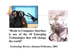 “Brain to Computer Interface
is one of the 10 Emerging
Technologies that will change
the world”
Technology Review, January/February, 2001
 