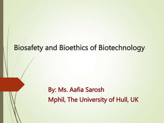 Biosafety and Bioethics of Biotechnology
By: Ms. Aafia Sarosh
Mphil, The University of Hull, UK
 