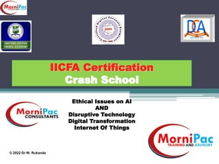 IICFA Certification
Crash School
Ethical Issues on AI
AND
Disruptive Technology
Digital Transformation
Internet Of Things
© 2022 Dr W. Rukanda
 