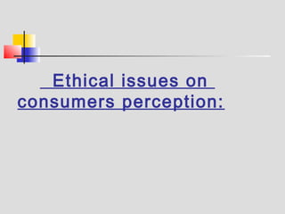 Ethical issues on
consumers perception:
 