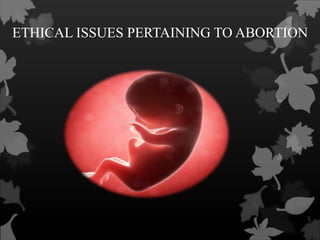ETHICAL ISSUES PERTAINING TO ABORTION 
 