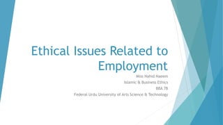 Ethical Issues Related to
Employment
Miss Nahid Naeem
Islamic & Business Ethics
BBA 7B
Federal Urdu University of Arts Science & Technology
 