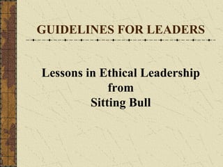 GUIDELINES FOR LEADERS
Lessons in Ethical Leadership
from
Sitting Bull
 