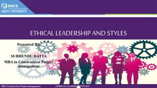MBA Construction Project management ETHICAL LEADERSHIP IN B.E.
ETHICAL LEADERSHIP AND STYLES
Presented By:
SUBHENDU DATTA
MBA in Construction Project
management
 