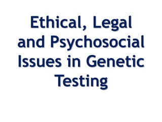 Ethical, Legal
and Psychosocial
Issues in Genetic
Testing
 