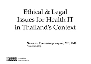Ethical & Legal 
 Issues for Health IT 
in Thailand’s Context

               Nawanan Theera‐Ampornpunt, MD, PhD
               August 23, 2012




 Except where 
 citing other works
 
