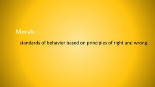 Morals :
standards of behavior based on principles of right and wrong.
 