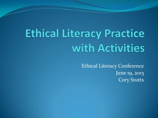Ethical Literacy Conference
June 19, 2013
Cory Stutts
 