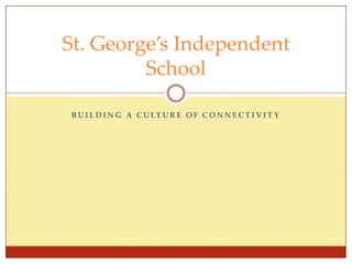 Building a Culture of Connectivity St. George’s Independent School 