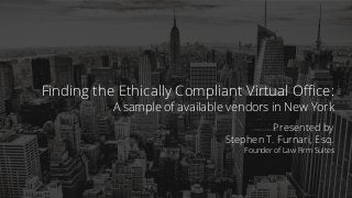 @lawﬁrmsuites1
Finding the Ethically Compliant Virtual Oﬃce:
A sample of available vendors in New York
Presented by
Stephen T. Furnari, Esq.
Founder of Law Firm Suites
 