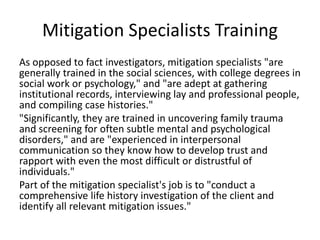 Mitigation Specialists Training
As opposed to fact investigators, mitigation specialists "are
generally trained in the soc...