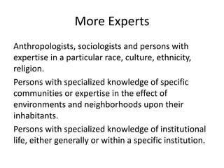 More Experts
Anthropologists, sociologists and persons with
expertise in a particular race, culture, ethnicity,
religion.
...