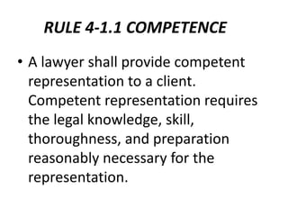 RULE 4-1.1 COMPETENCE
• A lawyer shall provide competent
representation to a client.
Competent representation requires
the...