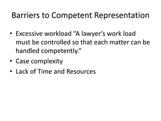 Barriers to Competent Representation
• Excessive workload “A lawyer’s work load
must be controlled so that each matter can...