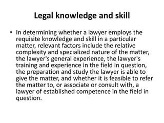 Legal knowledge and skill
• In determining whether a lawyer employs the
requisite knowledge and skill in a particular
matt...