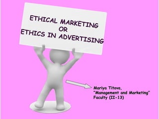 ETHICAL
          MARKET
                 ING
ETHICS    OR
       IN ADVE
              RTISING




                  Mariya Titova,
                  “Management and Marketing”
                  Faculty (II-13)
 