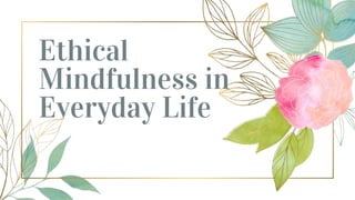 Ethical
Mindfulness in
Everyday Life
 