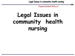 Legal Issues in community health nursing
Prepared bySuhail Al Humoud
Legal Issues in
community health
nursing
 