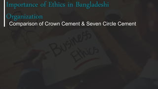 Comparison of Crown Cement & Seven Circle Cement
Importance of Ethics in Bangladeshi
Organization
 