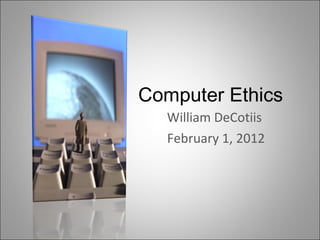 Computer Ethics  William DeCotiis  February 1, 2012 
