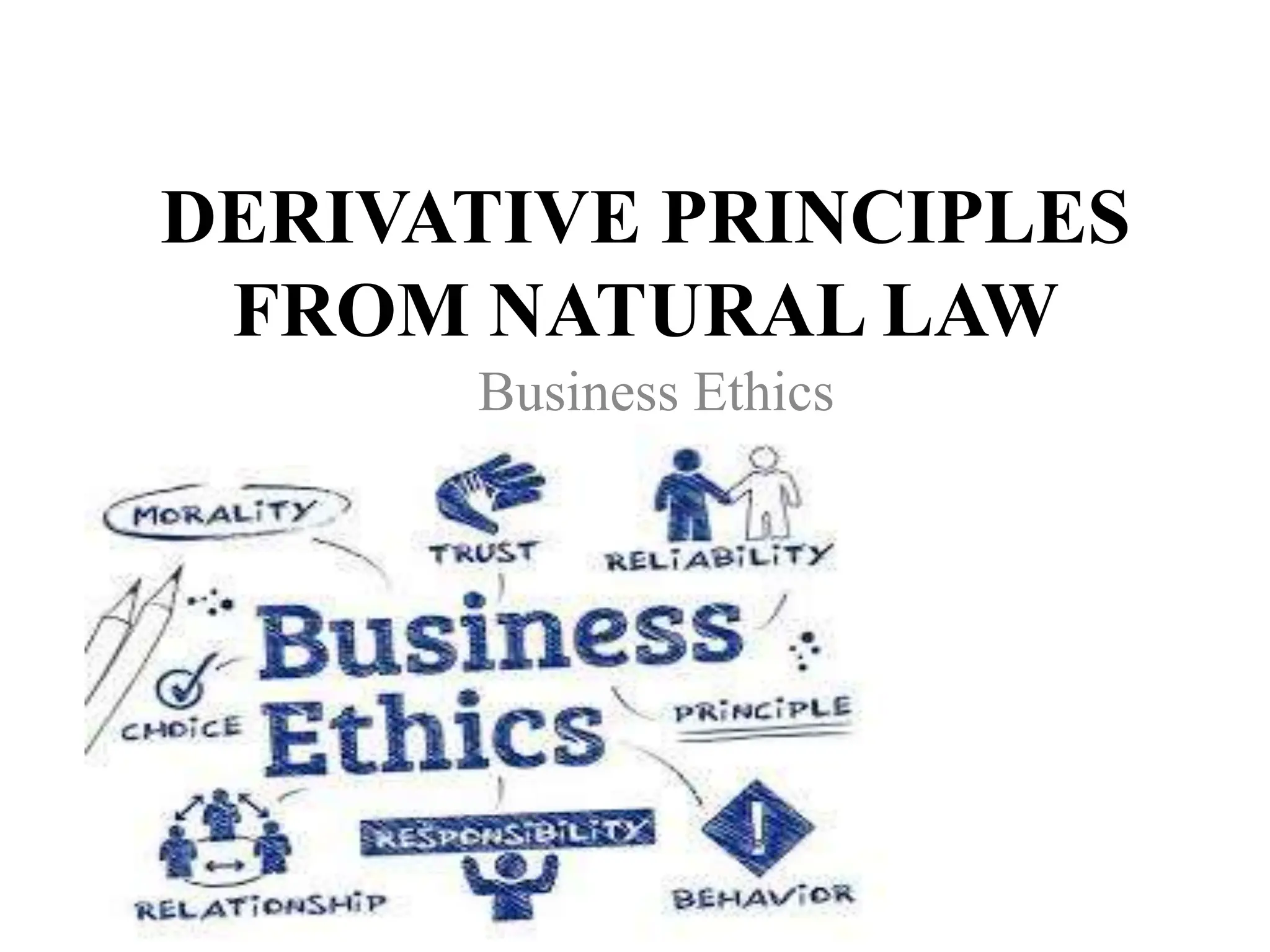DERIVATIVE PRINCIPLES
FROM NATURAL LAW
Business Ethics
 