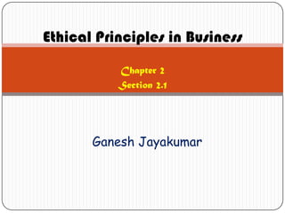 Ethical Principles in Business
           Chapter 2
           Section 2.1




       Ganesh Jayakumar
 