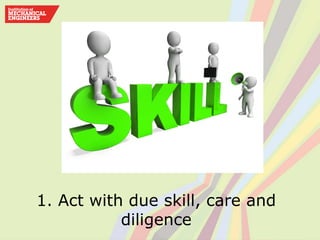 1. Act with due skill, care and
diligence
 