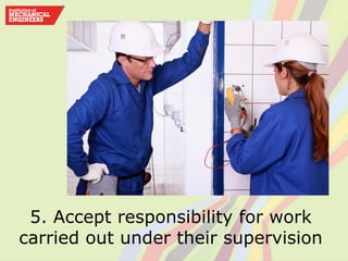5. Accept responsibility for work
carried out under their supervision
 
