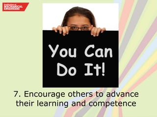 7. Encourage others to advance
their learning and competence
 