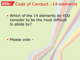  Which of the 14 elements do YOU
consider to be the most difficult
to abide by?
 Please vote -
Code of Conduct –14 elements
 