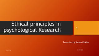 Ethical principles in
psychological Research
Presented by Saman Iftikhar
11/17/2020
1
psycology
 