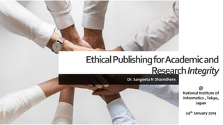 EthicalPublishingforAcademicand
ResearchIntegrity
Dr. Sangeeta N Dhamdhere
@
National Institute of
Informatics , Tokyo,
Japan
24th January 2019
 