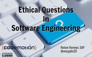 Ethical Questions
In
Software Engineering
Rotem Hermon, SAP
@margolis20
 