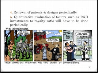 4. Renewal of patents & designs periodically.
5. Quantitative evaluation of factors such as R&D
investments to royalty ratio will have to be done
periodically.
30
 