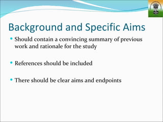 Background and Specific Aims
 Should contain a convincing summary of previous
 work and rationale for the study

 References should be included


 There should be clear aims and endpoints
 