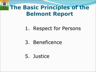 The Basic Principles of the
     Belmont Report

     1. Respect for Persons

     3. Beneficence

     5. Justice
 