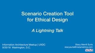 Scenario Creation Tool
for Ethical Design
A Lightning Talk
Information Architecture Meetup | UXDC

9/20/18 Washington, D.C.
Stacy Merrill Surla

stacysurla@metametrics.com
 