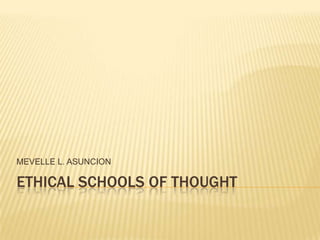 MEVELLE L. ASUNCION

ETHICAL SCHOOLS OF THOUGHT
 