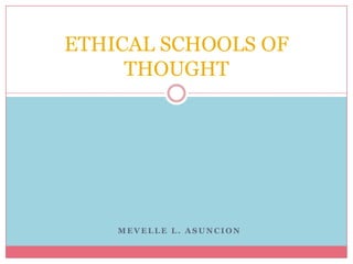 ETHICAL SCHOOLS OF
     THOUGHT




    MEVELLE L. ASUNCION
 