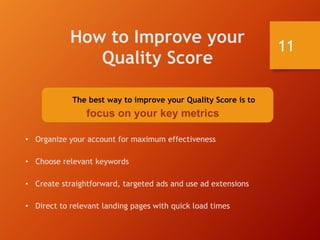 How to Improve your
Quality Score
The best way to improve your Quality Score is to
focus on your key metrics
• Organize yo...
