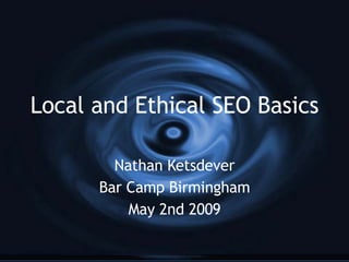 Local and Ethical SEO Basics Nathan Ketsdever Bar Camp Birmingham May 2nd 2009 