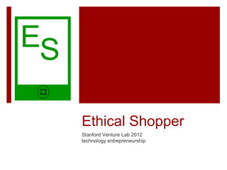 ES

     Ethical Shopper
     Stanford Venture Lab 2012
     technology entrepreneurship
 