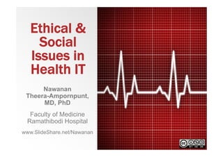 Ethical &
Social
Issues in
Health IT
Nawanan
Theera-Ampornpunt,
MD, PhD
Faculty of Medicine
Ramathibodi Hospital
www.SlideShare.net/Nawanan
 