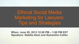 Ethical Social Media
Marketing for Lawyers:
Tips and Strategies
When: June 20, 2013 12:00 PM – 1:00 PM EST
Speakers: Natalie Alesi and Samantha Collier
 