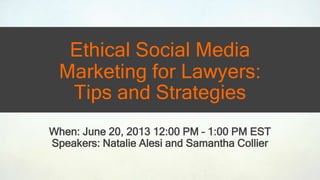 Ethical Social Media
Marketing for Lawyers:
Tips and Strategies
When: June 20, 2013 12:00 PM – 1:00 PM EST
Speakers: Natalie Alesi and Samantha Collier
 