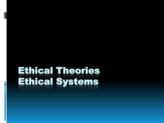 Ethical Theories
Ethical Systems
 