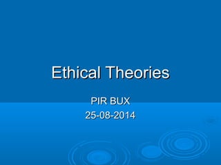 Ethical TheoriesEthical Theories
PIR BUXPIR BUX
25-08-201425-08-2014
 